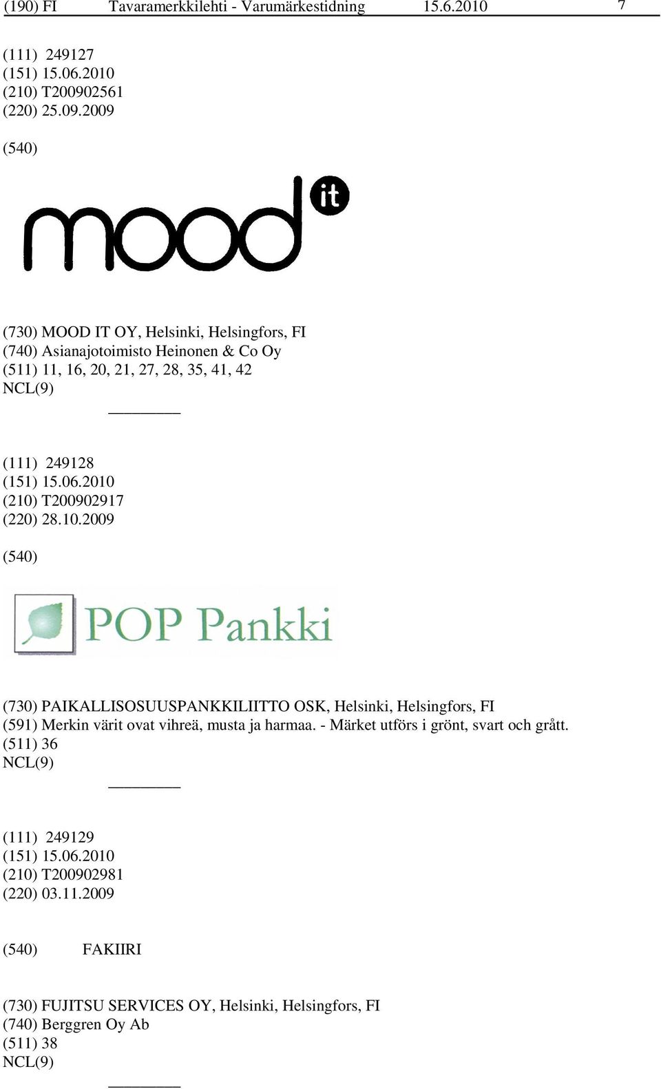 2009 (730) MOOD IT OY, Helsinki, Helsingfors, FI (740) Asianajotoimisto Heinonen & Co Oy (511) 11, 16, 20, 21, 27, 28, 35, 41, 42 (111) 249128