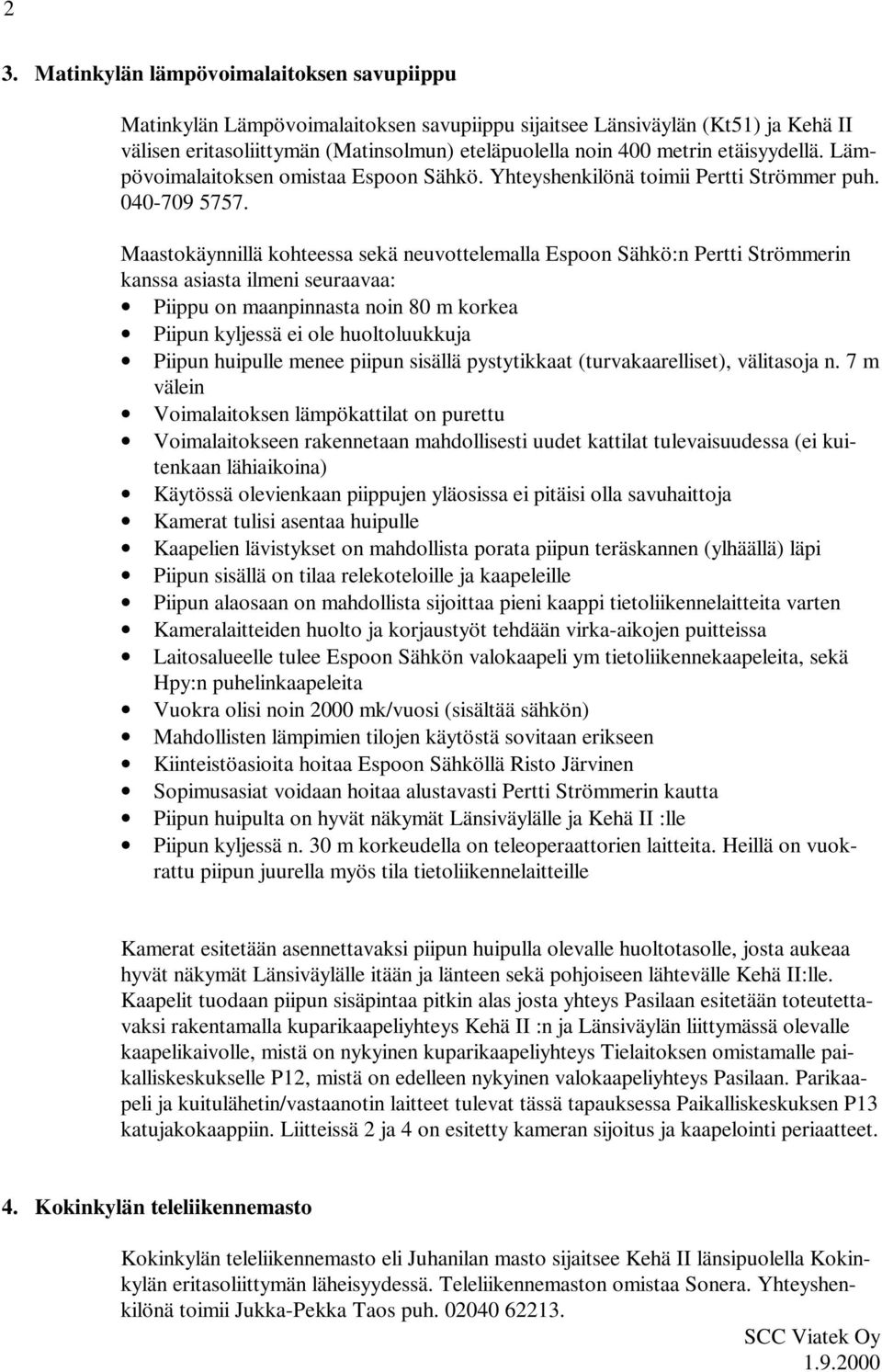 Maastokäynnillä kohteessa sekä neuvottelemalla Espoon Sähkö:n Pertti Strömmerin kanssa asiasta ilmeni seuraavaa: Piippu on maanpinnasta noin 80 m korkea Piipun kyljessä ei ole huoltoluukkuja Piipun