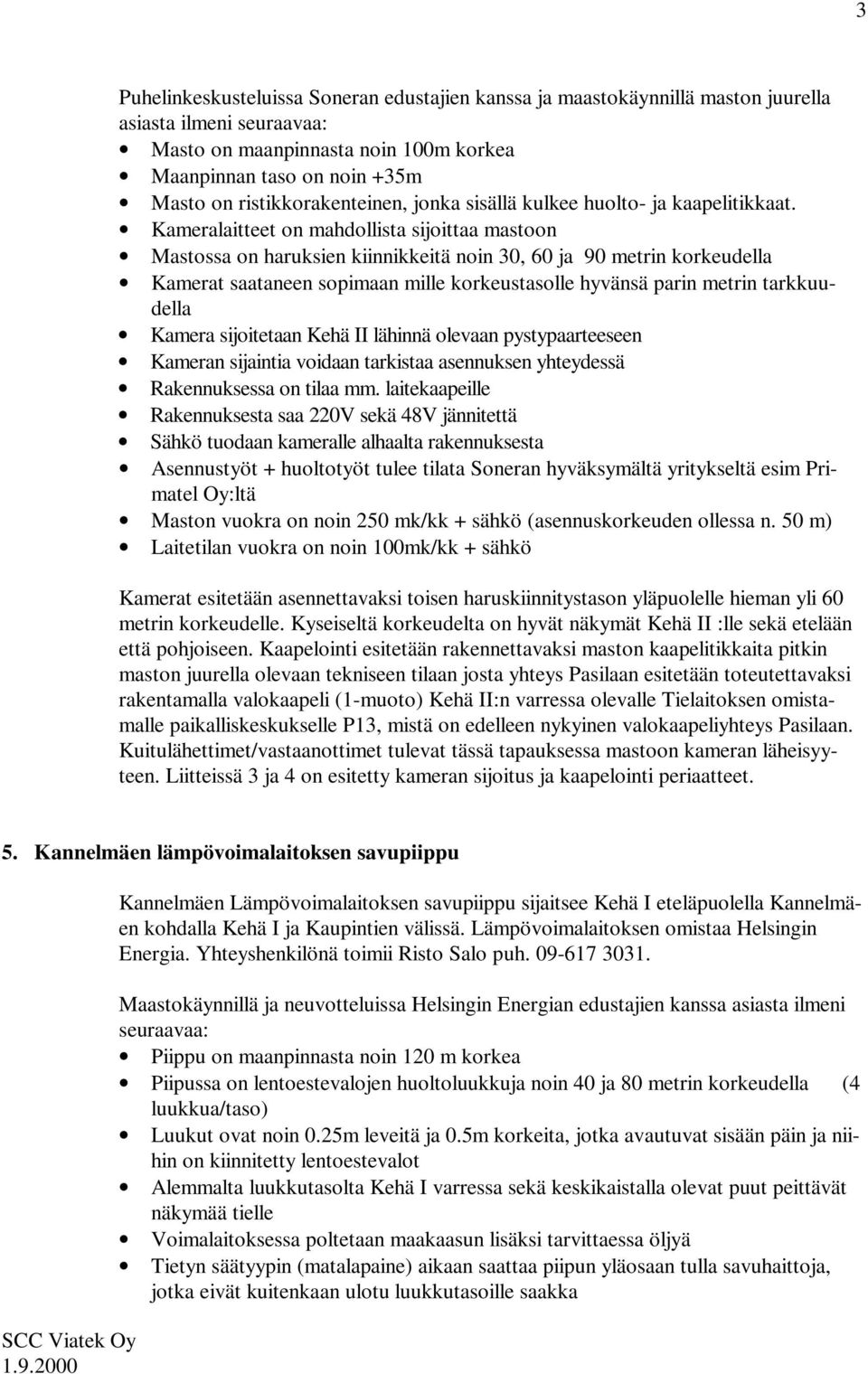 Kameralaitteet on mahdollista sijoittaa mastoon Mastossa on haruksien kiinnikkeitä noin 30, 60 ja 90 metrin korkeudella Kamerat saataneen sopimaan mille korkeustasolle hyvänsä parin metrin