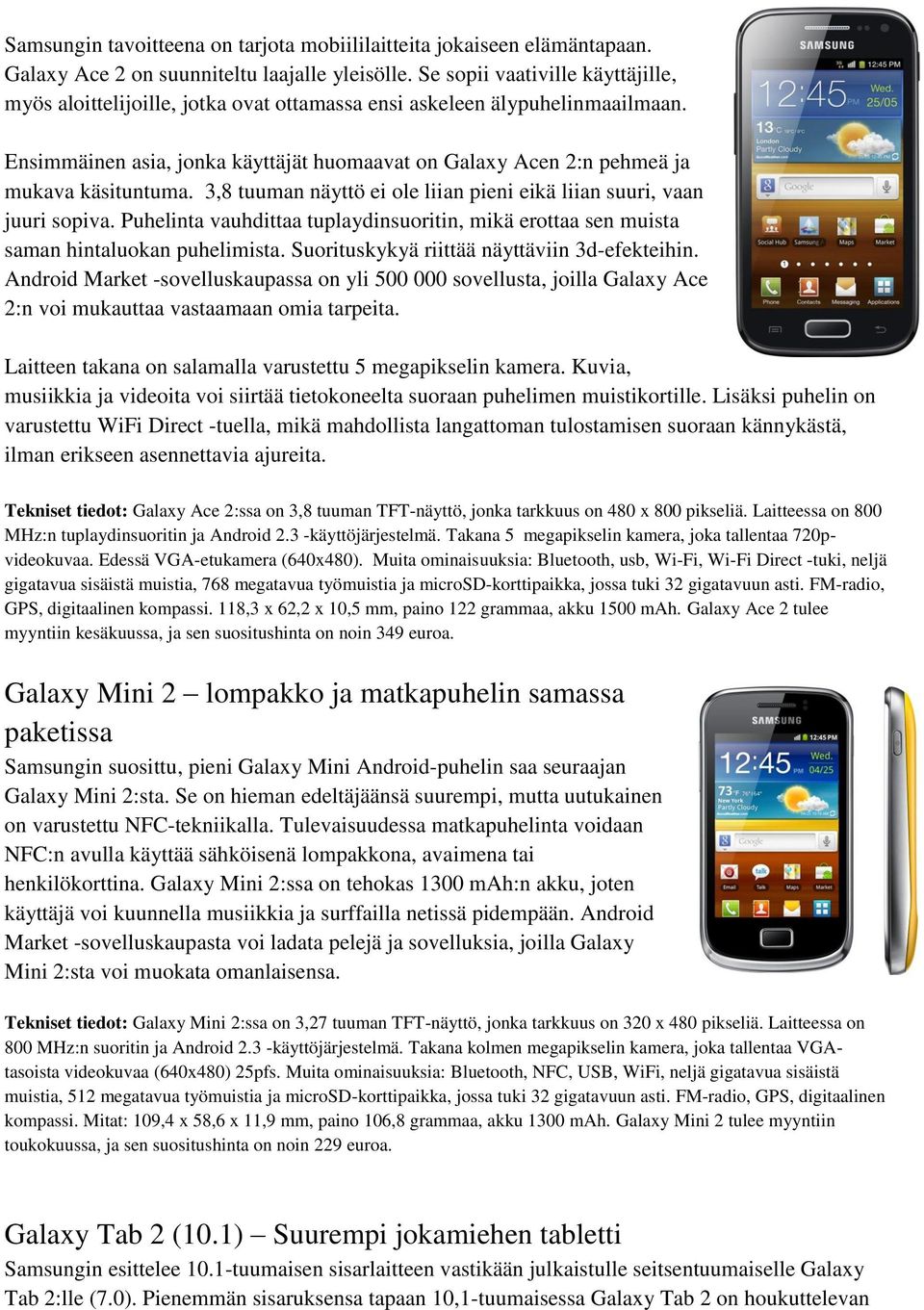 Ensimmäinen asia, jonka käyttäjät huomaavat on Galaxy Acen 2:n pehmeä ja mukava käsituntuma. 3,8 tuuman näyttö ei ole liian pieni eikä liian suuri, vaan juuri sopiva.
