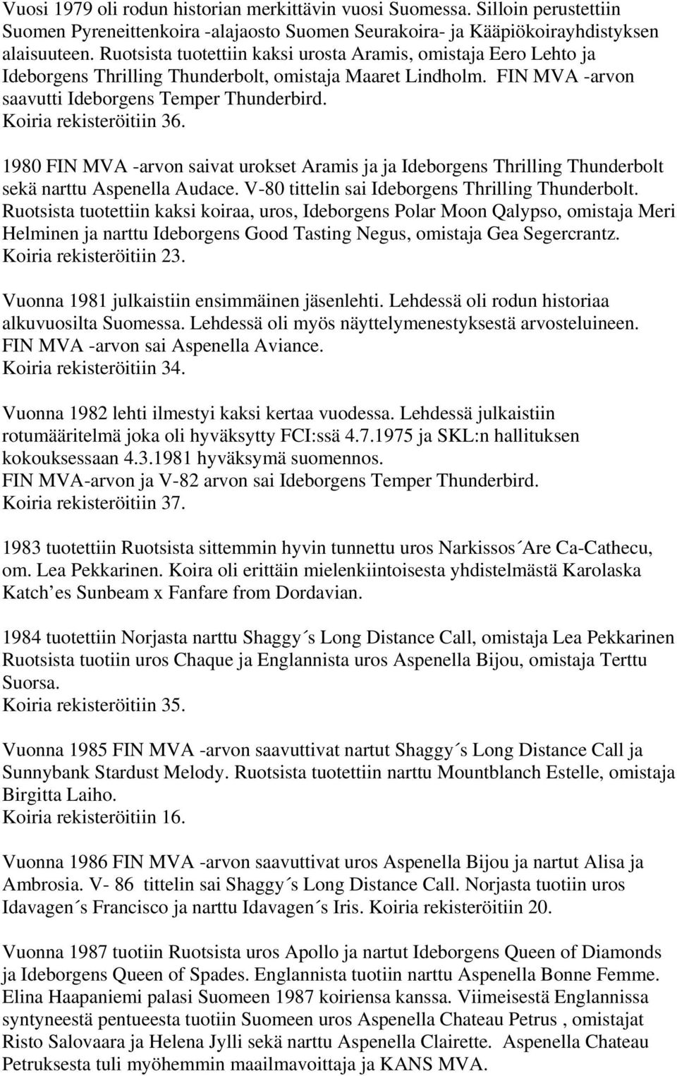 Koiria rekisteröitiin 36. 1980 FIN MVA -arvon saivat urokset Aramis ja ja Ideborgens Thrilling Thunderbolt sekä narttu Aspenella Audace. V-80 tittelin sai Ideborgens Thrilling Thunderbolt.