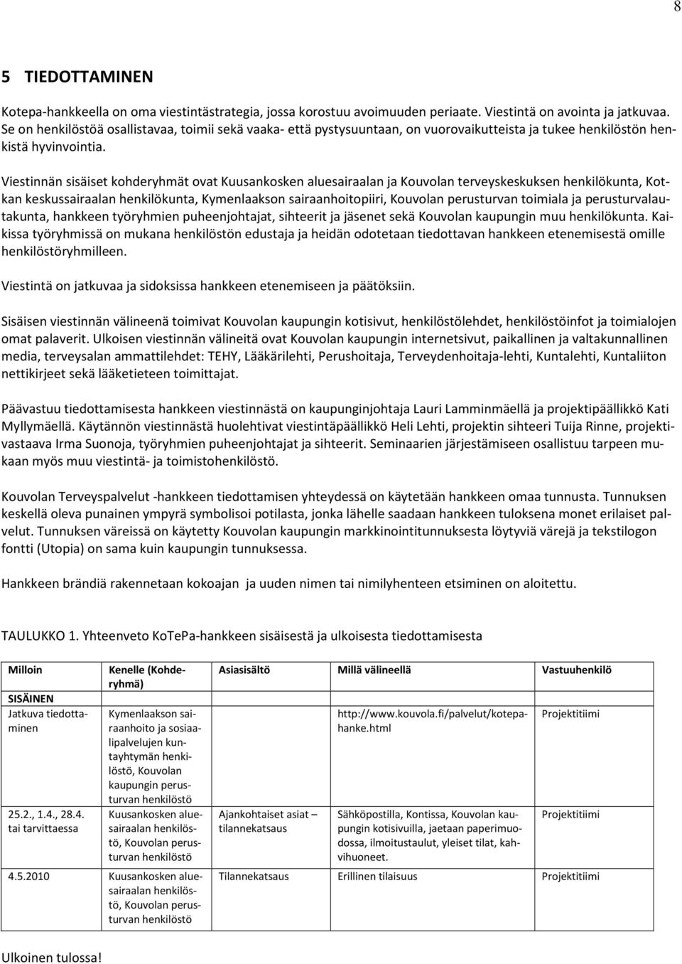 Viestinnän sisäiset kohderyhmät ovat Kuusankosken aluesairaalan ja Kouvolan terveyskeskuksen henkilökunta, Kotkan keskussairaalan henkilökunta, Kymenlaakson sairaanhoitopiiri, Kouvolan perusturvan