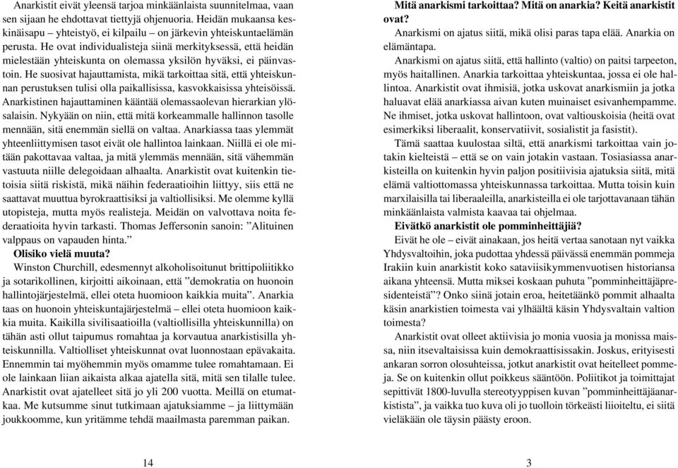 He ovat individualisteja siinä merkityksessä, että heidän mielestään yhteiskunta on olemassa yksilön hyväksi, ei päinvastoin.