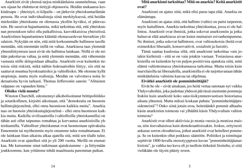 He ovat individualisteja siinä merkityksessä, että heidän mielestään yhteiskunta on olemassa yksilön hyväksi, ei päinvastoin.