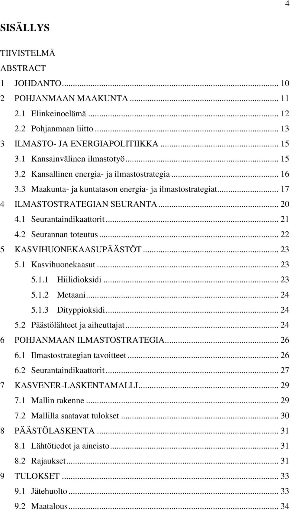 2 Seurannan toteutus... 22 5 KASVIHUONEKAASUPÄÄSTÖT... 23 5.1 Kasvihuonekaasut... 23 5.1.1 Hiilidioksidi... 23 5.1.2 Metaani... 24 5.1.3 Dityppioksidi... 24 5.2 Päästölähteet ja aiheuttajat.