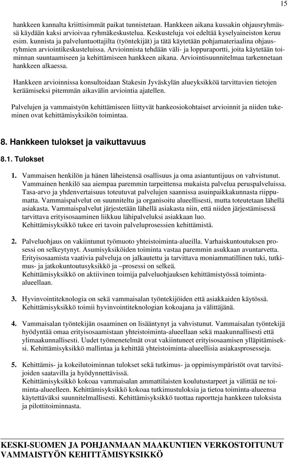 Arvioinnista tehdään väli- ja loppuraportti, joita käytetään toiminnan suuntaamiseen ja kehittämiseen hankkeen aikana. Arviointisuunnitelmaa tarkennetaan hankkeen alkaessa.
