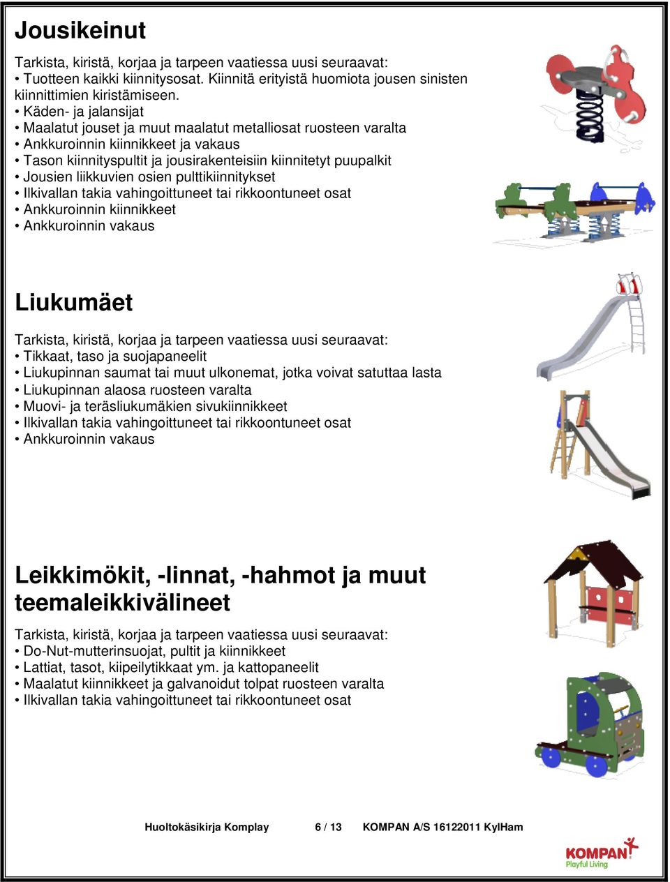 liikkuvien osien pulttikiinnitykset Ilkivallan takia vahingoittuneet tai rikkoontuneet osat Ankkuroinnin kiinnikkeet Ankkuroinnin vakaus Liukumäet Tikkaat, taso ja suojapaneelit Liukupinnan saumat