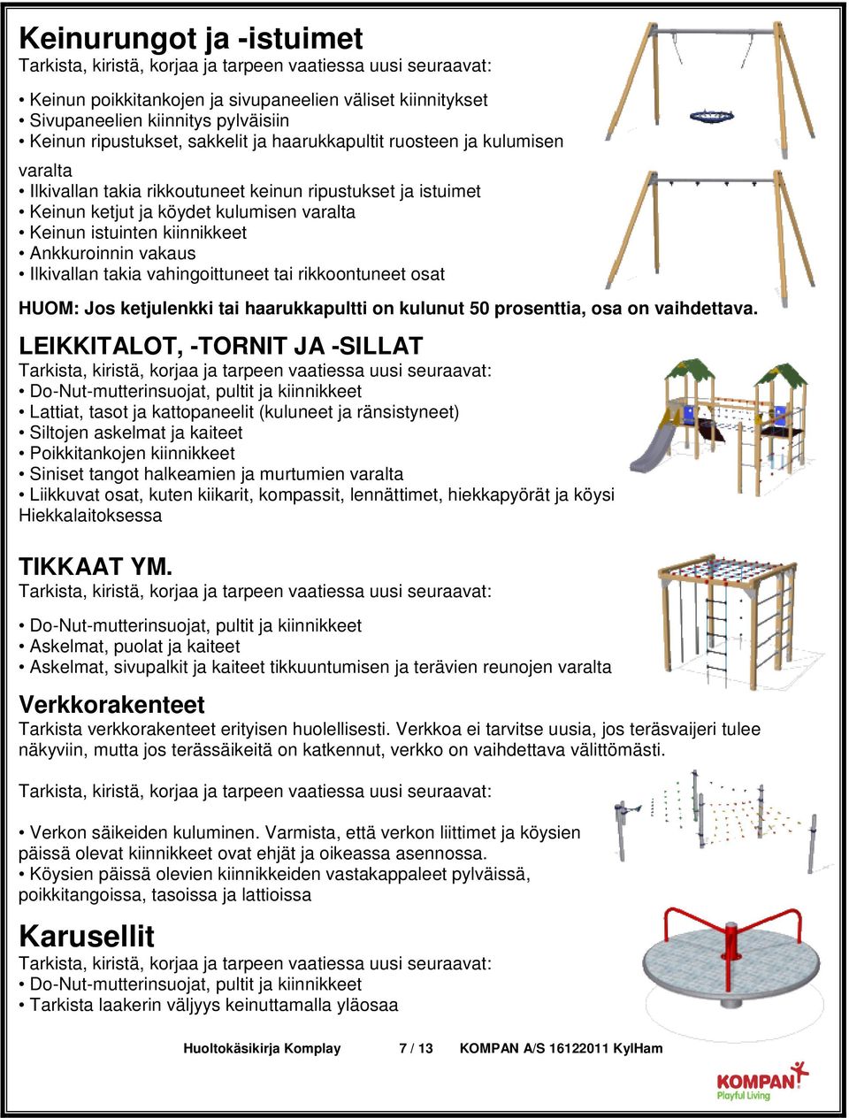 rikkoontuneet osat HUOM: Jos ketjulenkki tai haarukkapultti on kulunut 50 prosenttia, osa on vaihdettava.