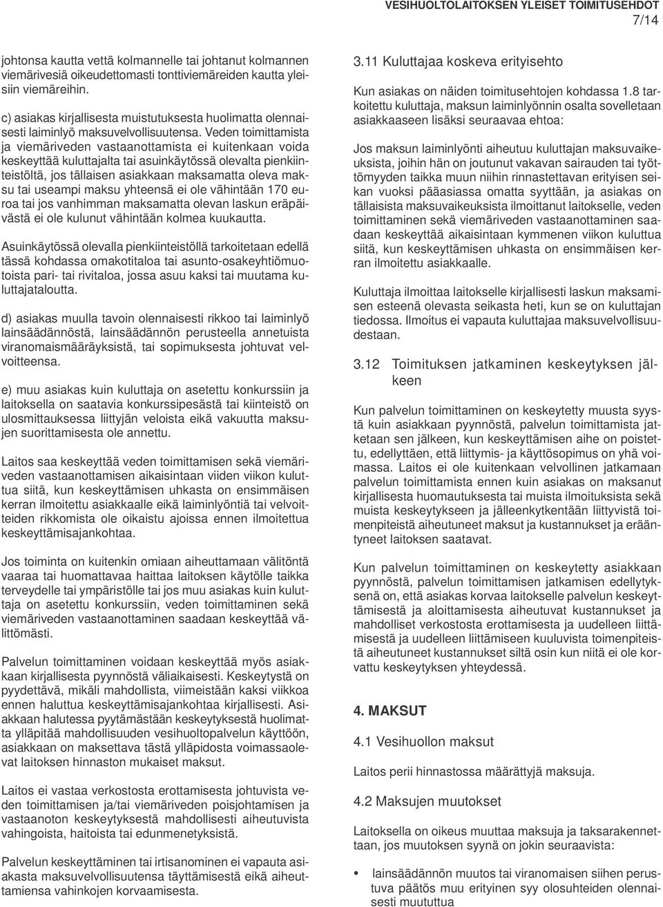 Veden toimittamista ja viemäriveden vastaanottamista ei kuitenkaan voida keskeyttää kuluttajalta tai asuinkäytössä olevalta pienkiinteistöltä, jos tällaisen asiakkaan maksamatta oleva maksu tai
