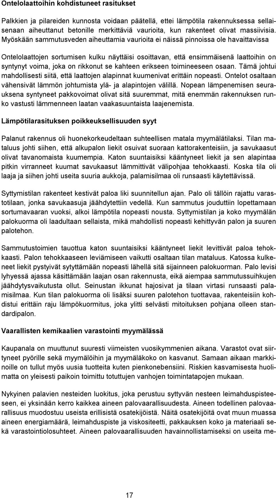 Myöskään sammutusveden aiheuttamia vaurioita ei näissä pinnoissa ole havaittavissa Ontelolaattojen sortumisen kulku näyttäisi osoittavan, että ensimmäisenä laattoihin on syntynyt voima, joka on