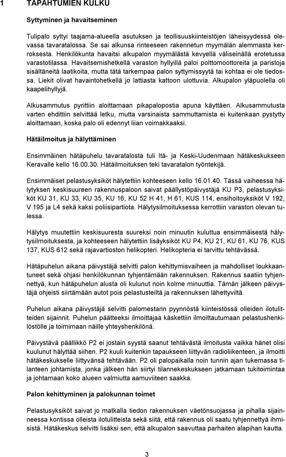 Havaitsemishetkellä varaston hyllyillä paloi polttomoottoreita ja paristoja sisältäneitä laatikoita, mutta tätä tarkempaa palon syttymissyytä tai kohtaa ei ole tiedossa.