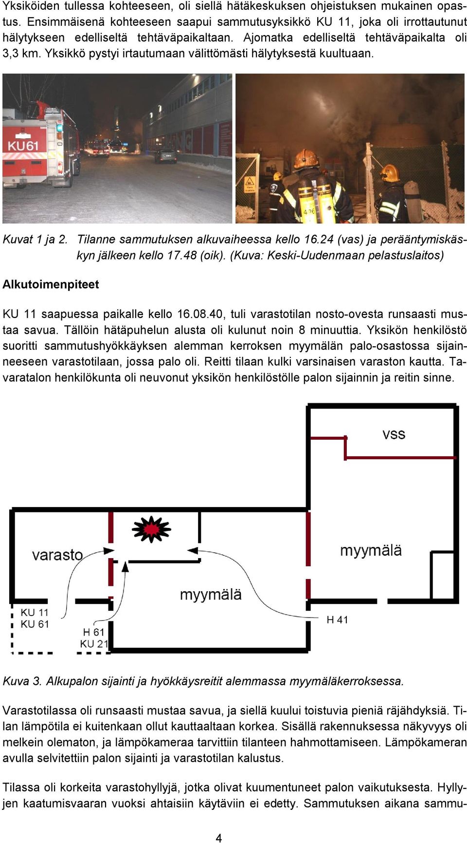 Yksikkö pystyi irtautumaan välittömästi hälytyksestä kuultuaan. Kuvat 1 ja 2. Tilanne sammutuksen alkuvaiheessa kello 16.24 (vas) ja perääntymiskäskyn jälkeen kello 17.48 (oik).