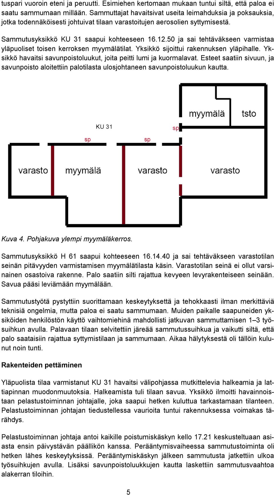 50 ja sai tehtäväkseen varmistaa yläpuoliset toisen kerroksen myymälätilat. Yksikkö sijoittui rakennuksen yläpihalle. Yksikkö havaitsi savunpoistoluukut, joita peitti lumi ja kuormalavat.