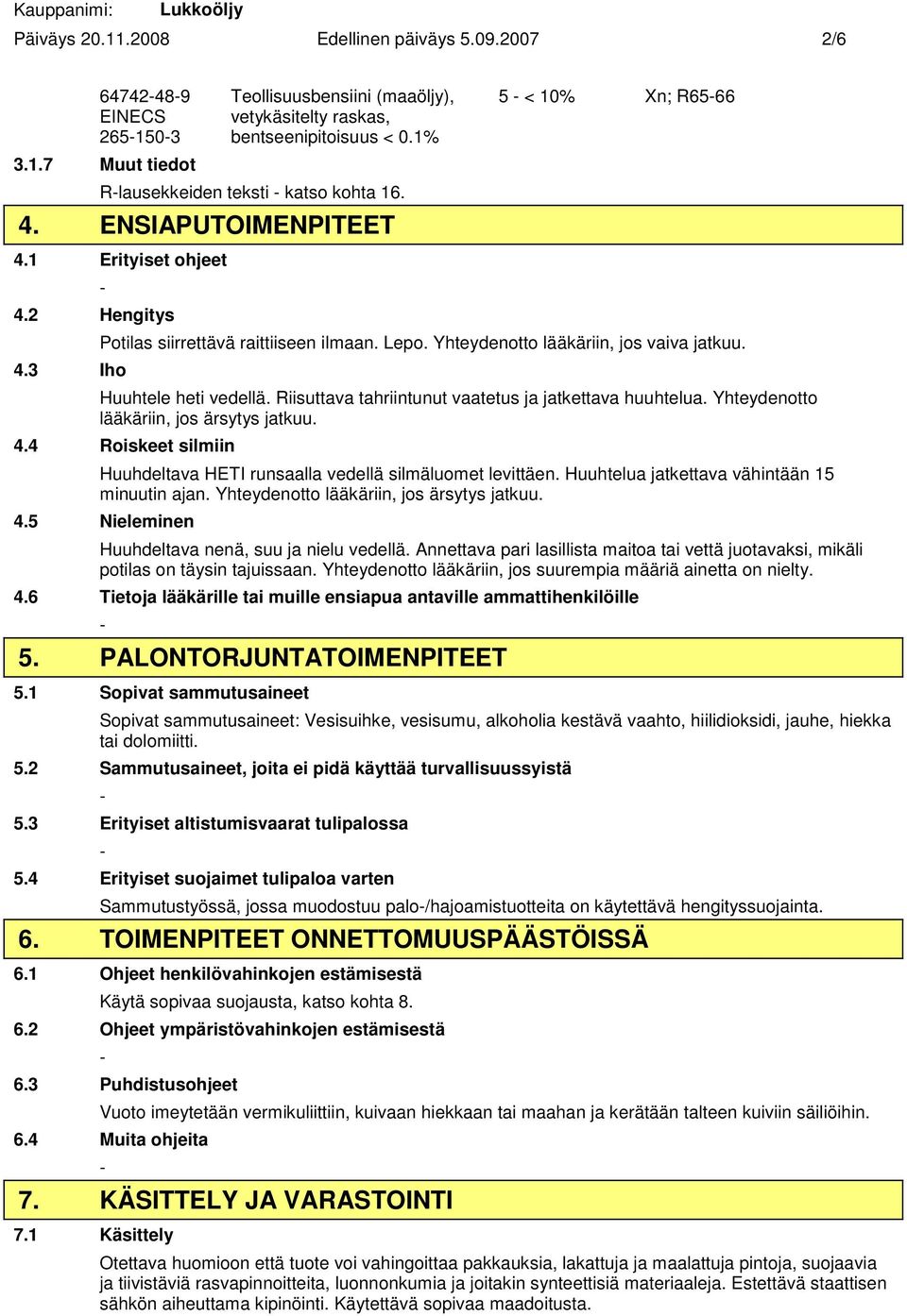 Yhteydenotto lääkäriin, jos vaiva jatkuu. Huuhtele heti vedellä. Riisuttava tahriintunut vaatetus ja jatkettava huuhtelua. Yhteydenotto lääkäriin, jos ärsytys jatkuu. 4.