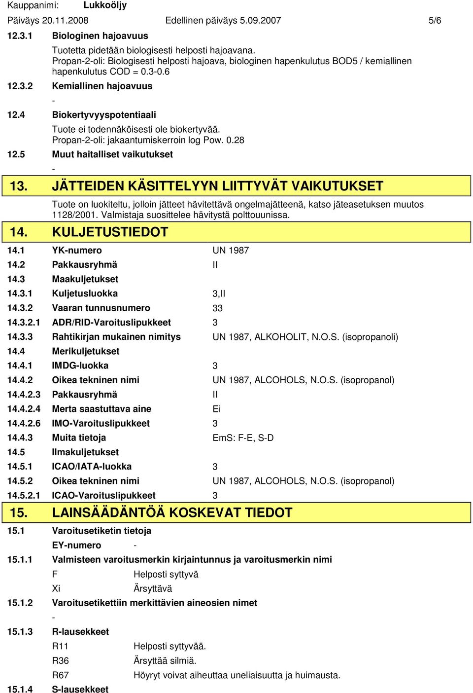 4 Biokertyvyyspotentiaali Tuote ei todennäköisesti ole biokertyvää. Propan2oli: jakaantumiskerroin log Pow. 0.28 12.5 Muut haitalliset vaikutukset 13.