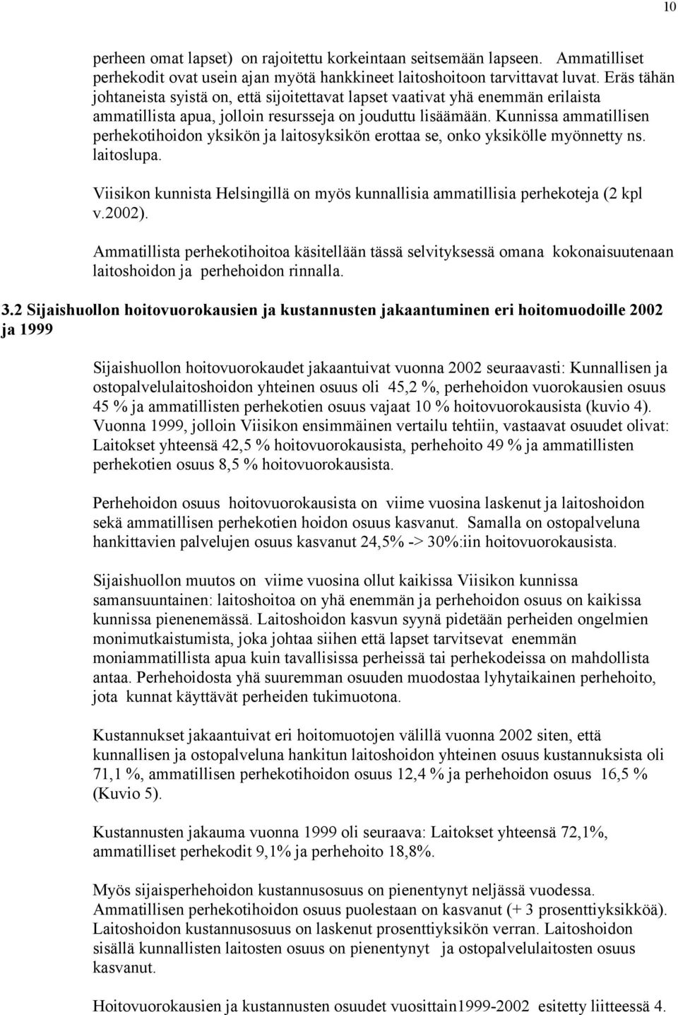 Kunnissa ammatillisen perhekotihoidon yksikön ja laitosyksikön erottaa se, onko yksikölle myönnetty ns. laitoslupa. Viisikon kunnista Helsingillä on myös kunnallisia ammatillisia perhekoteja (2 kpl v.