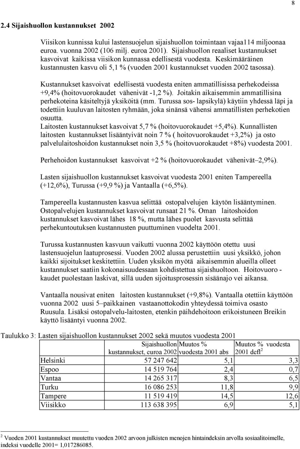 Kustannukset kasvoivat edellisestä vuodesta eniten ammatillisissa perhekodeissa +9,4% (hoitovuorokaudet vähenivät -1,2 %). Joitakin aikaisemmin ammatillisina perhekoteina käsiteltyjä yksiköitä (mm.