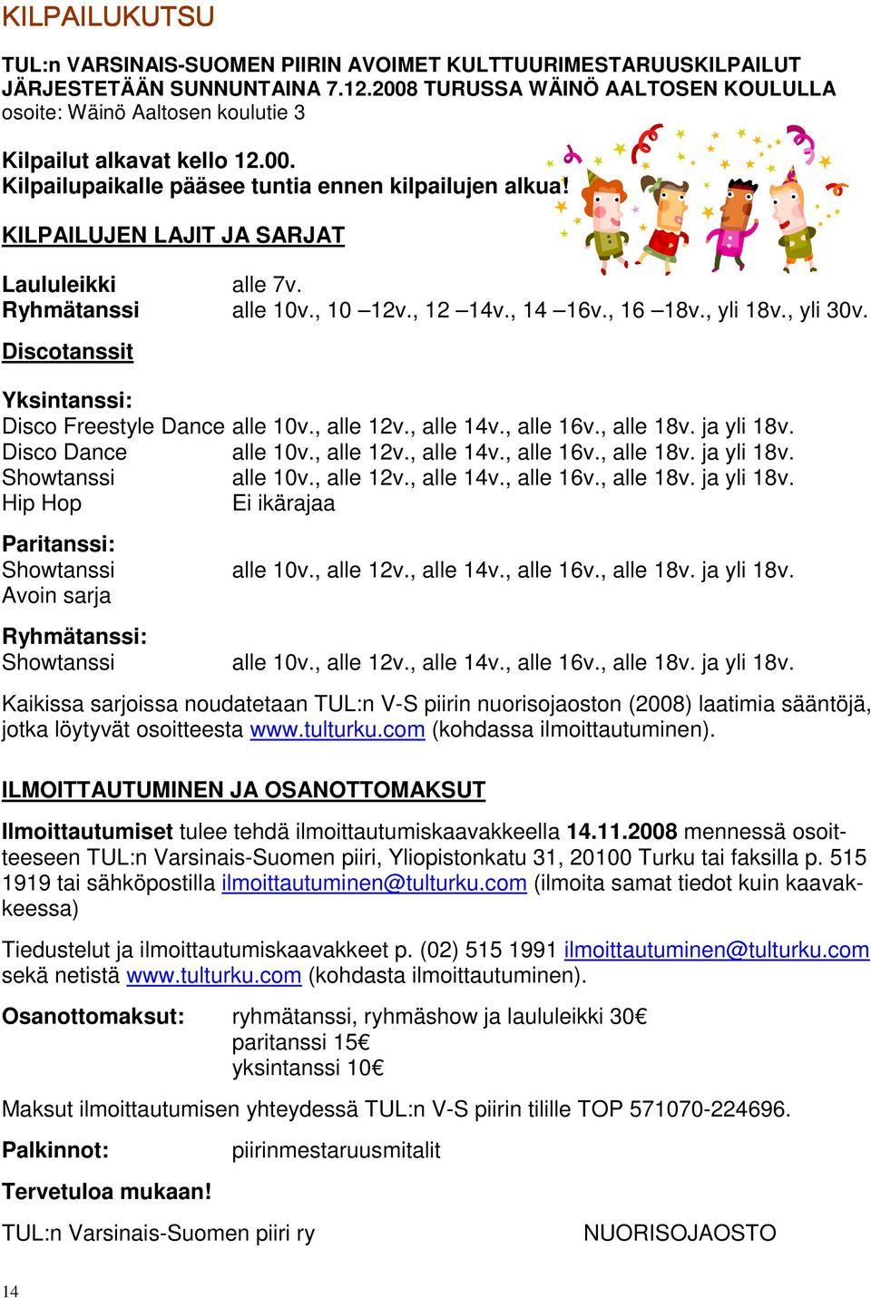 KILPAILUJEN LAJIT JA SARJAT Laululeikki alle 7v. Ryhmätanssi alle 10v., 10 12v., 12 14v., 14 16v., 16 18v., yli 18v., yli 30v. Discotanssit Yksintanssi: Disco Freestyle Dance alle 10v., alle 12v.