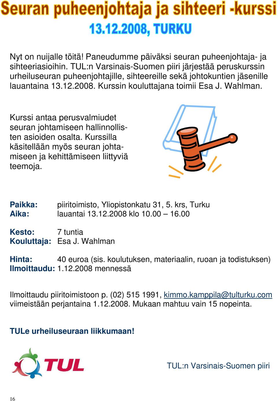 Kurssi antaa perusvalmiudet seuran johtamiseen hallinnollisten asioiden osalta. Kurssilla käsitellään myös seuran johtamiseen ja kehittämiseen liittyviä teemoja.