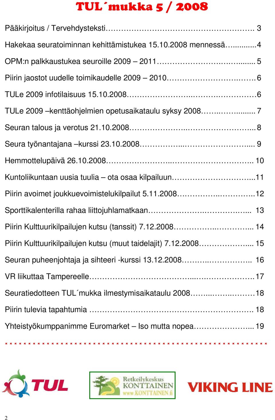 10.2008...... 9 Hemmottelupäivä 26.10.2008.... 10 Kuntoliikuntaan uusia tuulia ota osaa kilpailuun...11 Piirin avoimet joukkuevoimistelukilpailut 5.11.2008.... 12 Sporttikalenterilla rahaa liittojuhlamatkaan.