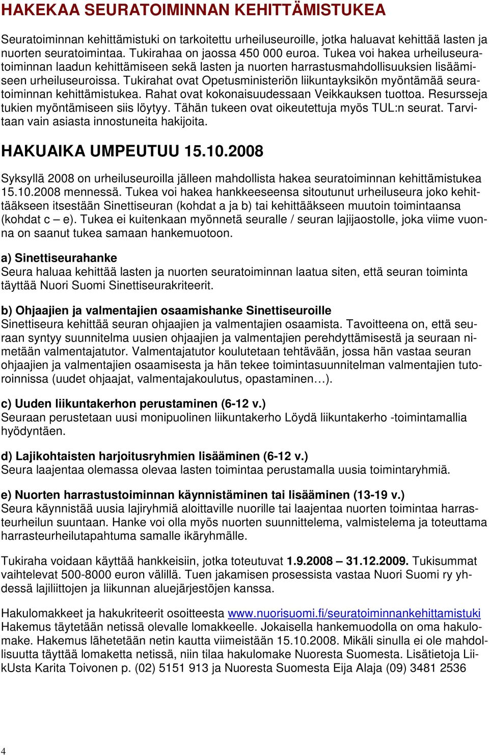 Tukirahat ovat Opetusministeriön liikuntayksikön myöntämää seuratoiminnan kehittämistukea. Rahat ovat kokonaisuudessaan Veikkauksen tuottoa. Resursseja tukien myöntämiseen siis löytyy.