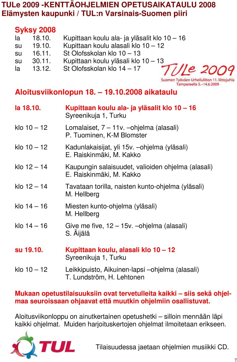 ohjelma (alasali) P. Tuominen, K-M Blomster Kadunlakaisijat, yli 15v. ohjelma (yläsali) E. Raiskinmäki, M. Kakko Kaupungin salaisuudet, valioiden ohjelma (alasali) E. Raiskinmäki, M. Kakko Tavataan torilla, naisten kunto-ohjelma (yläsali) M.