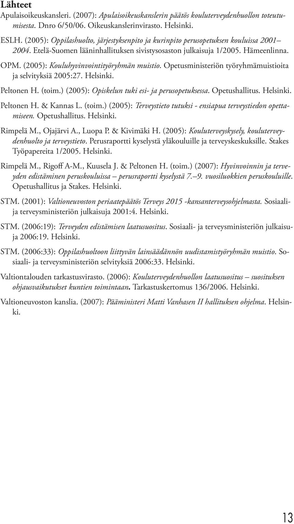 (2005): Kouluhyvinvointityöryhmän muistio. Opetusministeriön työryhmämuistioita ja selvityksiä 2005:27. Helsinki. Peltonen H. (toim.) (2005): Opiskelun tuki esi- ja perusopetuksessa. Opetushallitus.