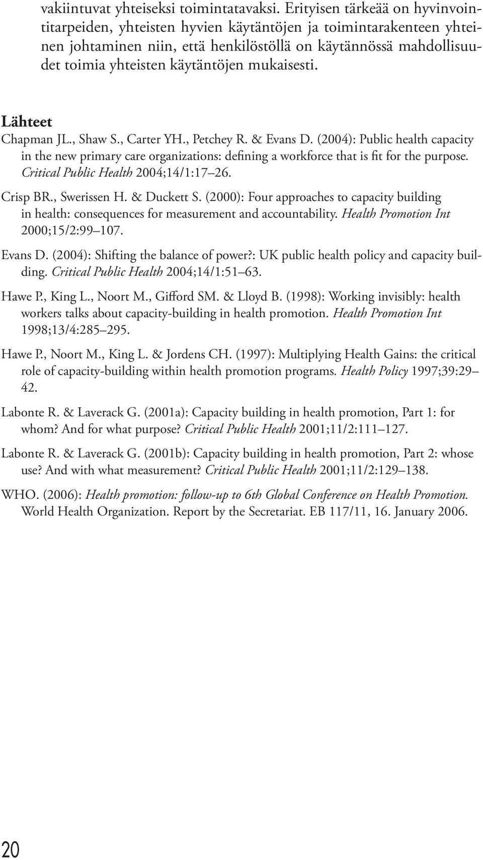 mukaisesti. Lähteet Chapman JL., Shaw S., Carter YH., Petchey R. & Evans D. (2004): Public health capacity in the new primary care organizations: defining a workforce that is fit for the purpose.