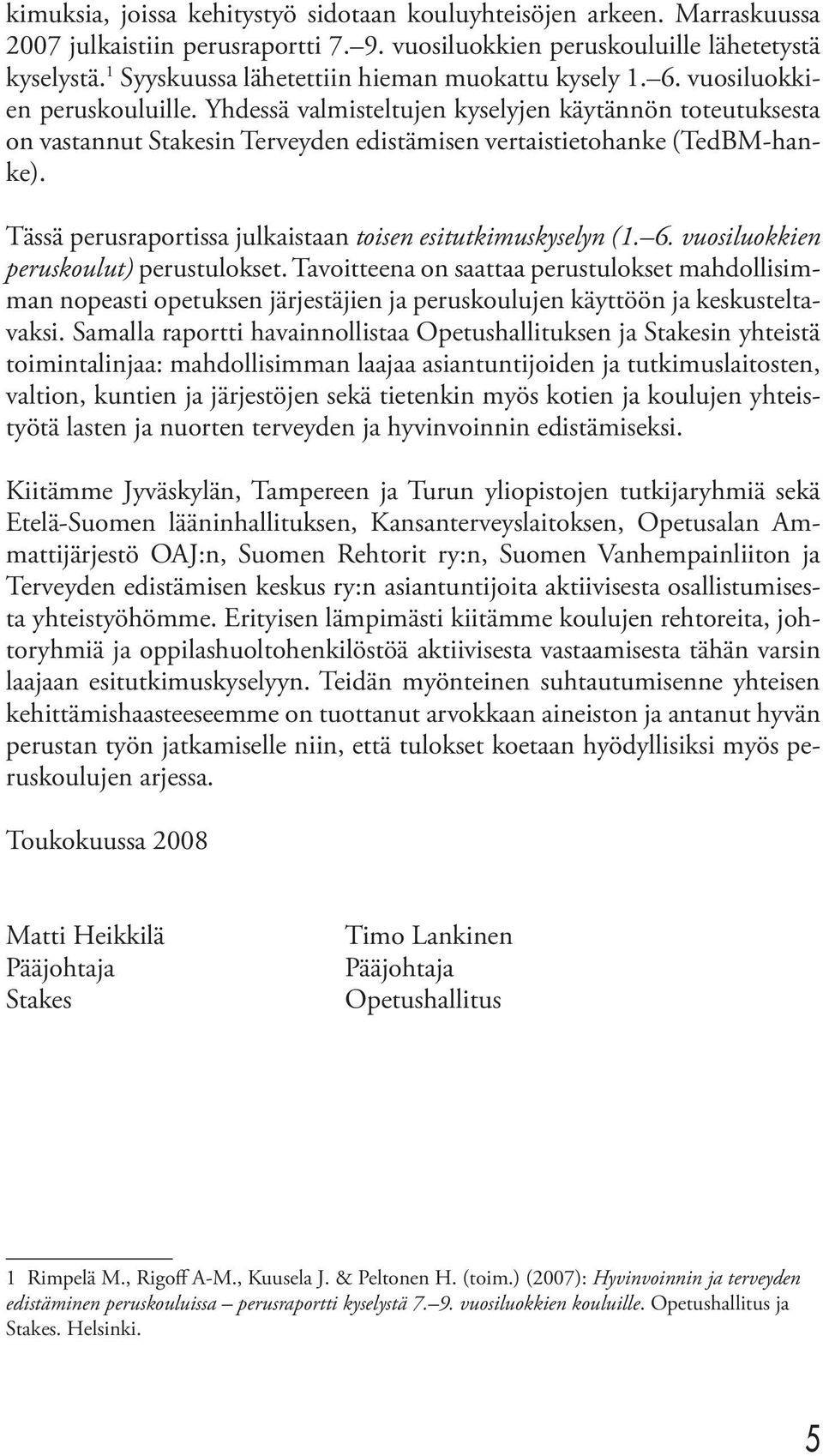 Yhdessä valmisteltujen kyselyjen käytännön toteutuksesta on vastannut Stakesin Terveyden edistämisen vertaistietohanke (TedBM-hanke). Tässä perusraportissa julkaistaan toisen esitutkimuskyselyn (1. 6.