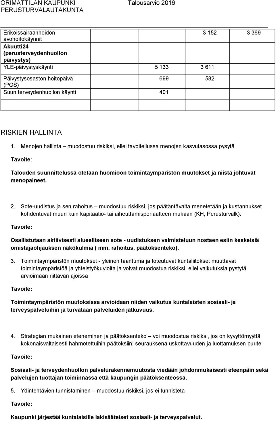 Menojen hallinta muodostuu riskiksi, ellei tavoitellussa menojen kasvutasossa pysytä Talouden suunnittelussa otetaan huomioon toimintaympäristön muutokset ja niistä johtuvat menopaineet. 2.