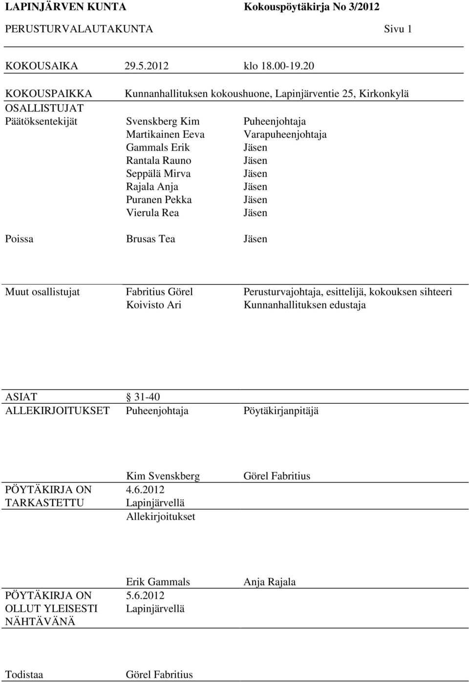 Puranen Pekka Vierula Rea Puheenjohtaja Varapuheenjohtaja Jäsen Jäsen Jäsen Jäsen Jäsen Jäsen Poissa Brusas Tea Jäsen Muut osallistujat Fabritius Görel Koivisto Ari Perusturvajohtaja, esittelijä,