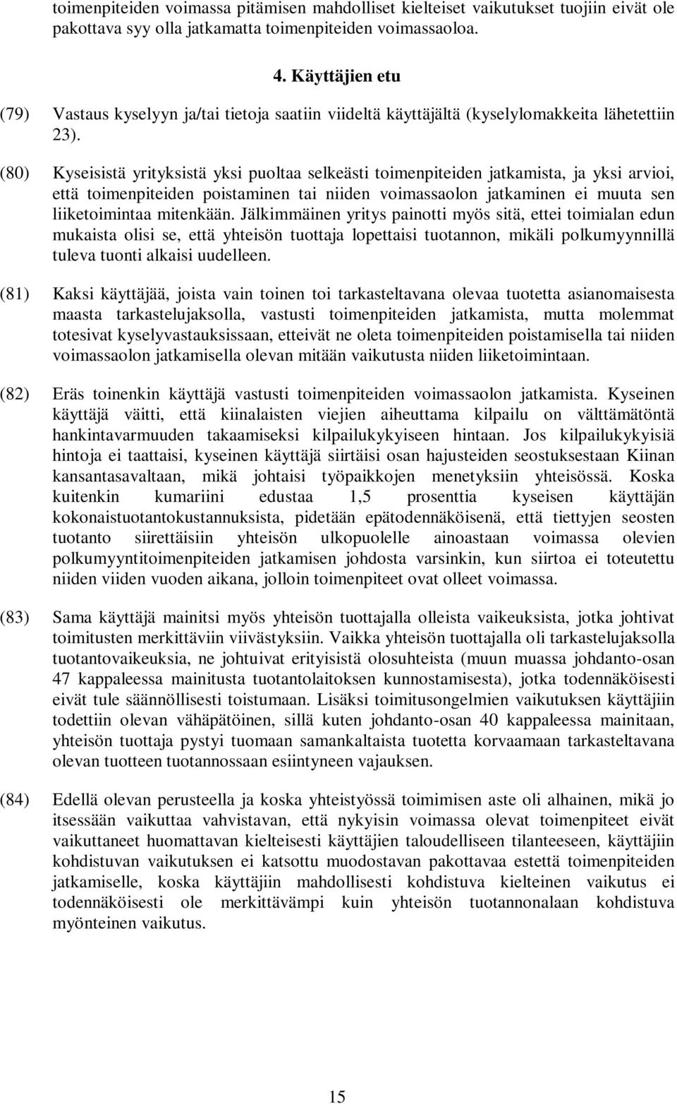 (80) Kyseisistä yrityksistä yksi puoltaa selkeästi toimenpiteiden jatkamista, ja yksi arvioi, että toimenpiteiden poistaminen tai niiden voimassaolon jatkaminen ei muuta sen liiketoimintaa mitenkään.