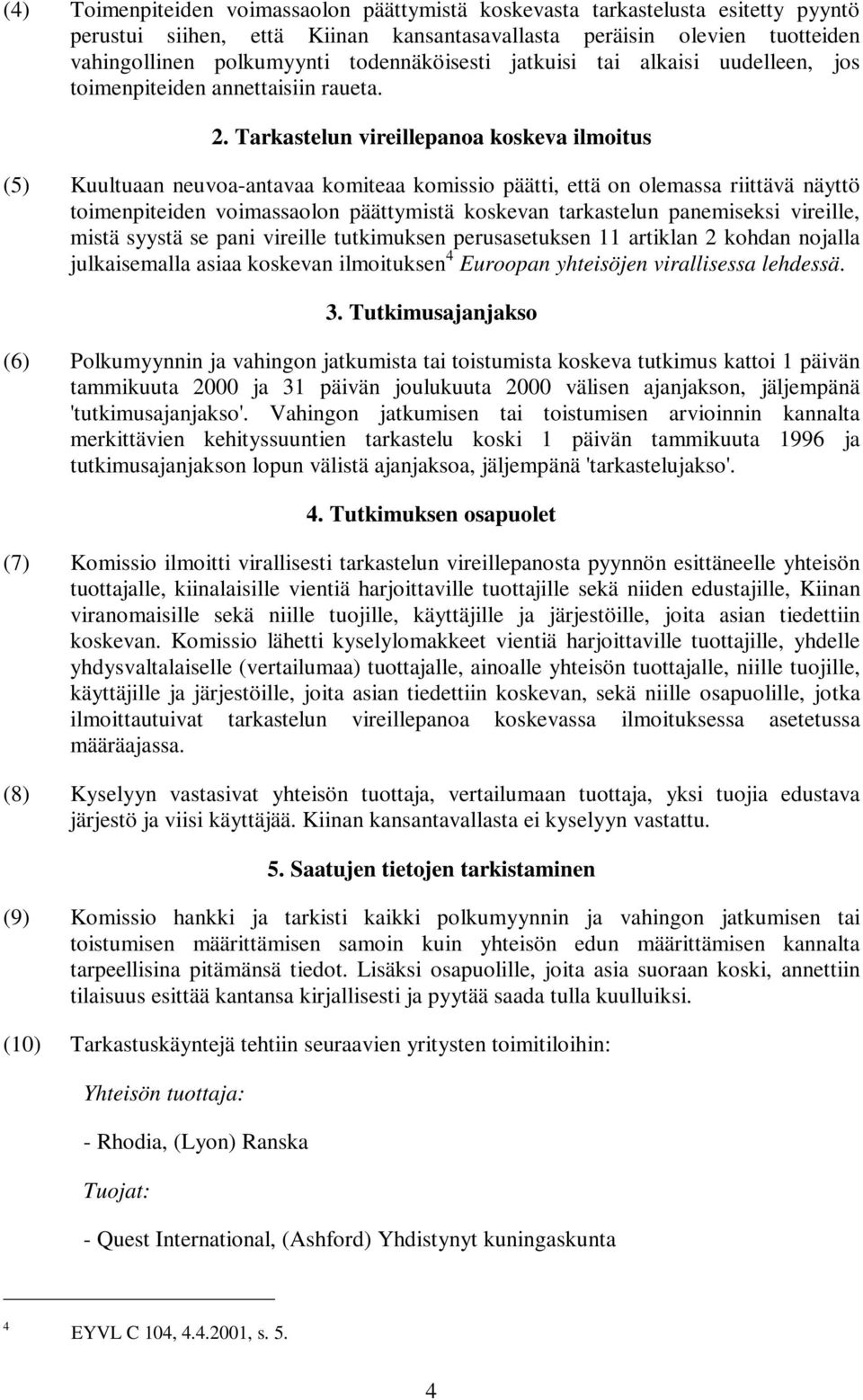 Tarkastelun vireillepanoa koskeva ilmoitus (5) Kuultuaan neuvoa-antavaa komiteaa komissio päätti, että on olemassa riittävä näyttö toimenpiteiden voimassaolon päättymistä koskevan tarkastelun