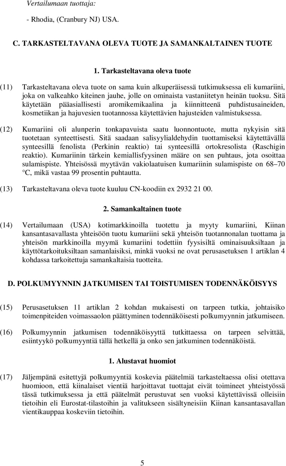 Sitä käytetään pääasiallisesti aromikemikaalina ja kiinnitteenä puhdistusaineiden, kosmetiikan ja hajuvesien tuotannossa käytettävien hajusteiden valmistuksessa.