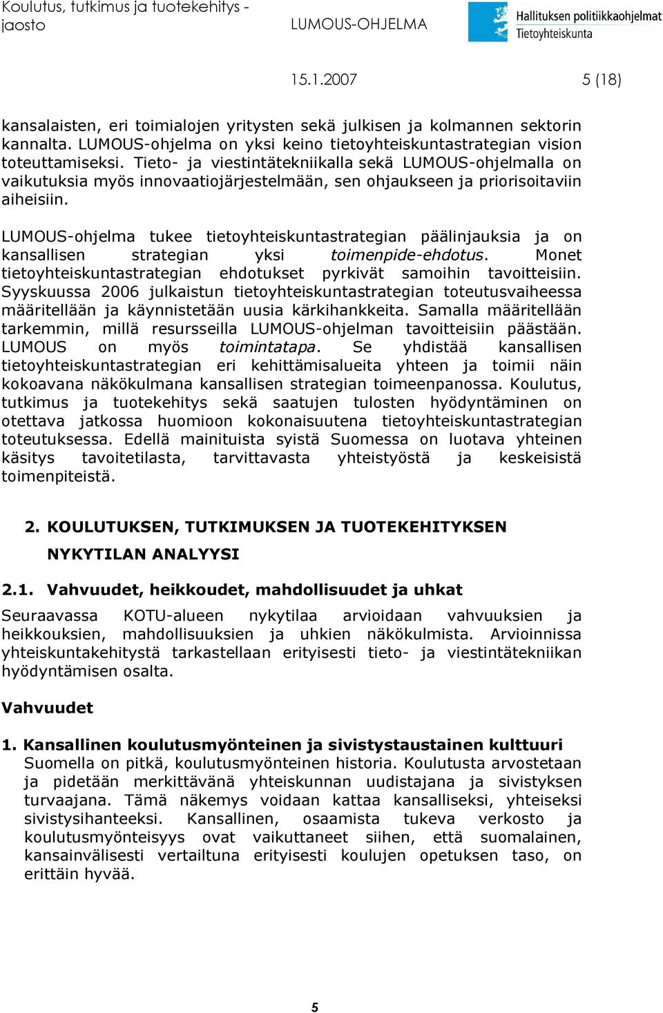 LUMOUS-ohjelma tukee tietoyhteiskuntastrategian päälinjauksia ja on kansallisen strategian yksi toimenpide-ehdotus. Monet tietoyhteiskuntastrategian ehdotukset pyrkivät samoihin tavoitteisiin.