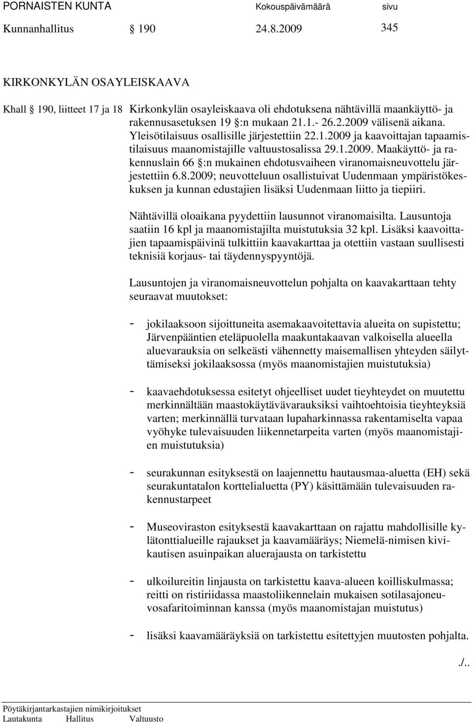 8.2009; neuvotteluun osallistuivat Uudenmaan ympäristökeskuksen ja kunnan edustajien lisäksi Uudenmaan liitto ja tiepiiri. Nähtävillä oloaikana pyydettiin lausunnot viranomaisilta.