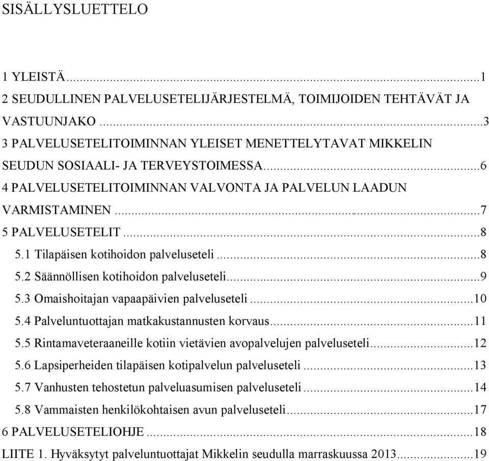 1 Tilapäisen kotihoidon palveluseteli...8 5.2 Säännöllisen kotihoidon palveluseteli...9 5.3 Omaishoitajan vapaapäivien palveluseteli... 10 5.4 Palveluntuottajan matkakustannusten korvaus... 11 5.