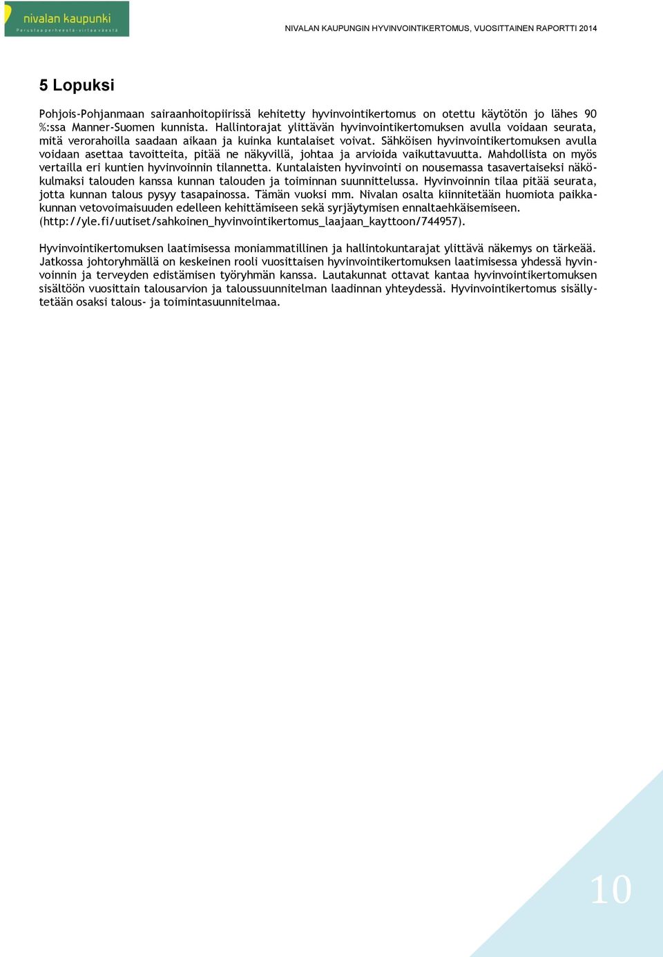 Sähköisen hyvinvointikertomuksen avulla voidaan asettaa tavoitteita, pitää ne näkyvillä, johtaa ja arvioida vaikuttavuutta. Mahdollista on myös vertailla eri kuntien hyvinvoinnin tilannetta.