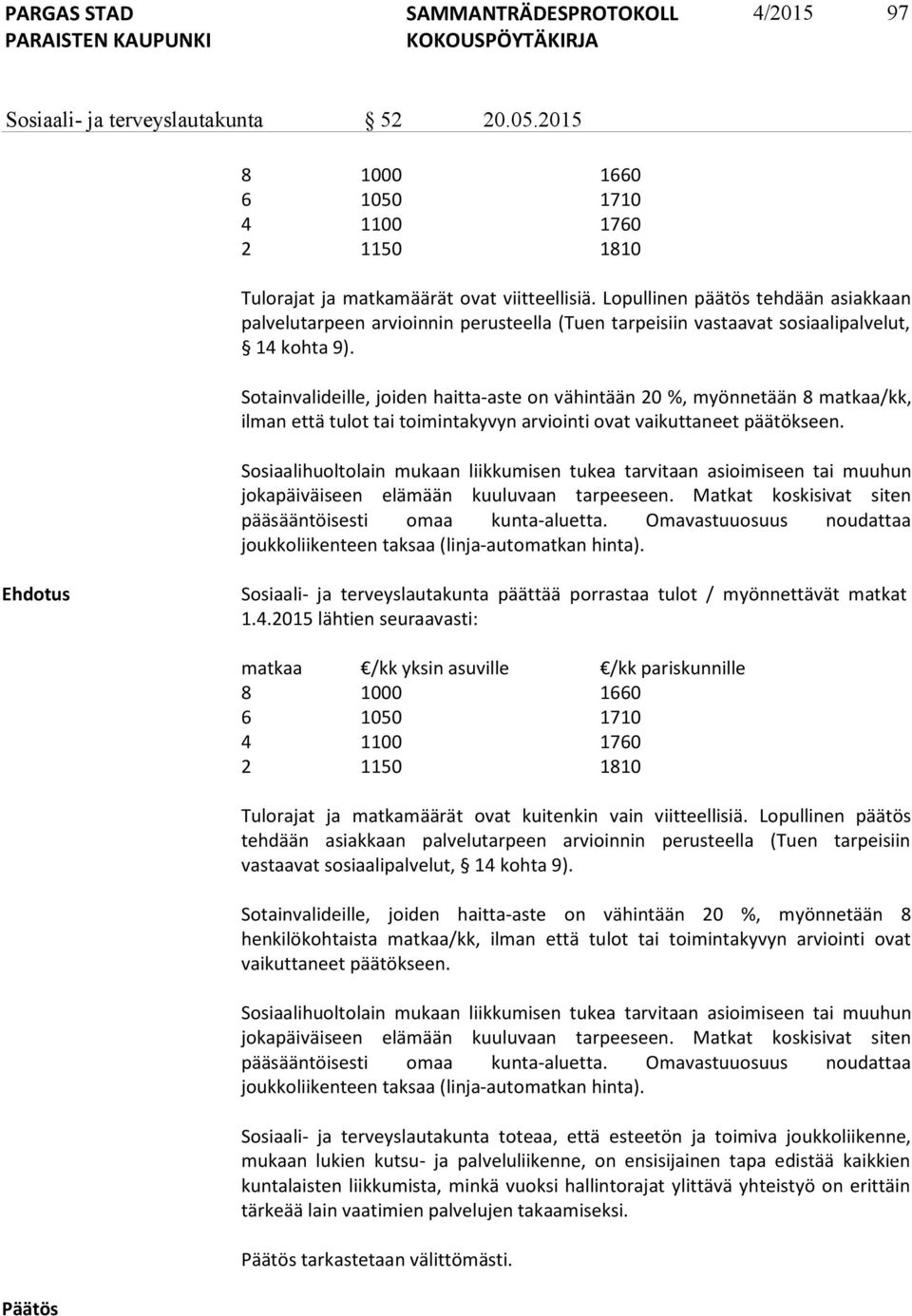 Sotainvalideille, joiden haitta-aste on vähintään 20 %, myönnetään 8 matkaa/kk, ilman että tulot tai toimintakyvyn arviointi ovat vaikuttaneet päätökseen.