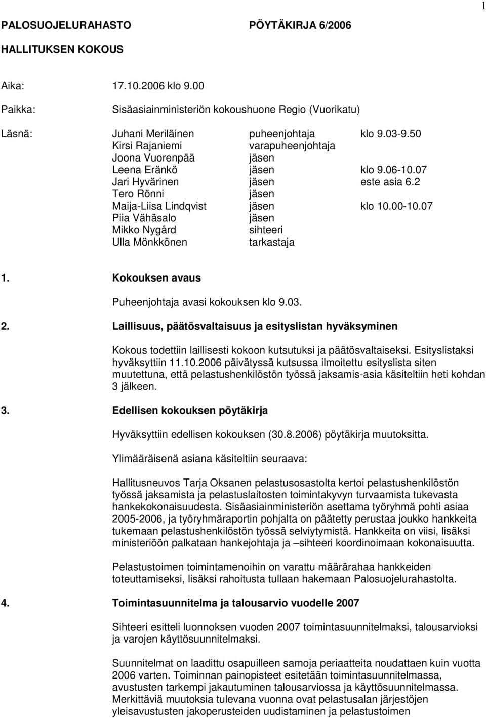 07 Piia Vähäsalo jäsen Mikko Nygård sihteeri Ulla Mönkkönen tarkastaja 1. Kokouksen avaus Puheenjohtaja avasi kokouksen klo 9.03. 2.