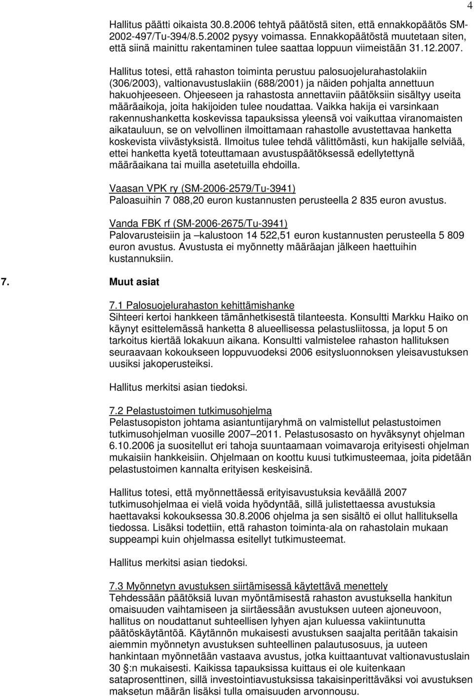 Hallitus totesi, että rahaston toiminta perustuu palosuojelurahastolakiin (306/2003), valtionavustuslakiin (688/2001) ja näiden pohjalta annettuun hakuohjeeseen.