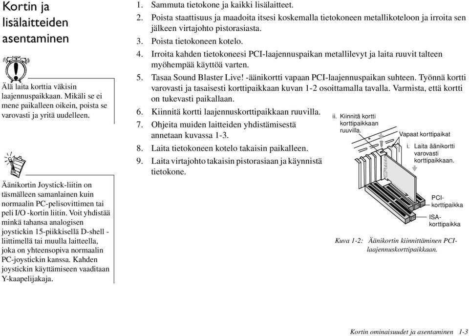 Voit yhdistää minkä tahansa analogisen joystickin 15-piikkisellä D-shell - liittimellä tai muulla laitteella, joka on yhteensopiva normaalin PC-joystickin kanssa.