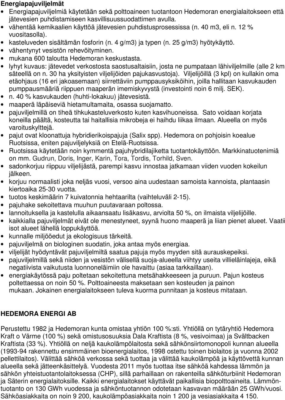 vähentynyt vesistön rehevöityminen. mukana 600 taloutta Hedemoran keskustasta. lyhyt kuvaus: jätevedet verkostosta saostusaltaisiin, josta ne pumpataan lähiviljelmille (alle 2 km säteellä on n.