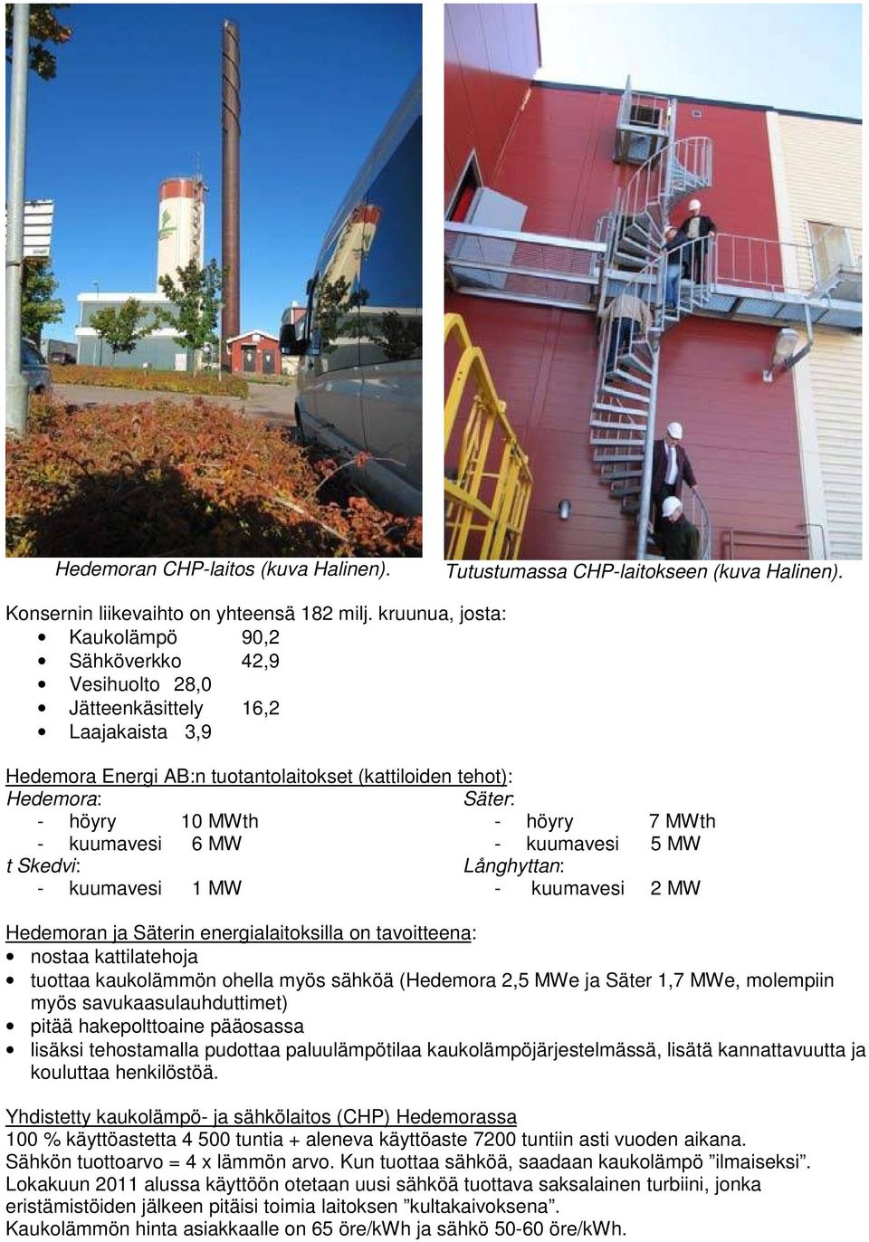 höyry 7 MWth - kuumavesi 6 MW - kuumavesi 5 MW t Skedvi: Långhyttan: - kuumavesi 1 MW - kuumavesi 2 MW Hedemoran ja Säterin energialaitoksilla on tavoitteena: nostaa kattilatehoja tuottaa kaukolämmön