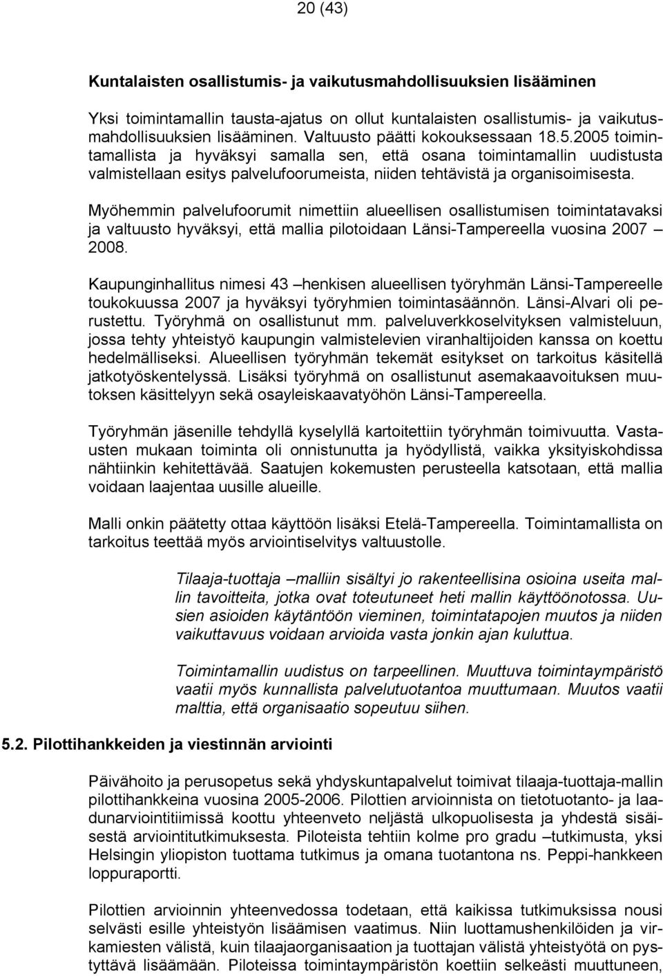 Myöhemmin palvelufoorumit nimettiin alueellisen osallistumisen toimintatavaksi ja valtuusto hyväksyi, että mallia pilotoidaan Länsi Tampereella vuosina 2007 2008.