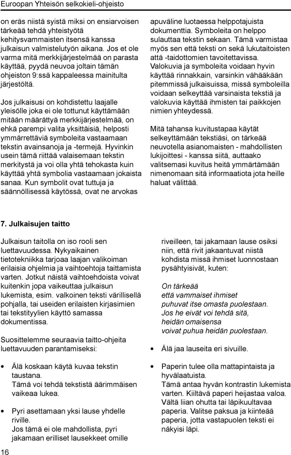 Jos julkaisusi on kohdistettu laajalle yleisölle joka ei ole tottunut käyttämään mitään määrättyä merkkijärjestelmää, on ehkä parempi valita yksittäisiä, helposti ymmärrettäviä symboleita vastaamaan