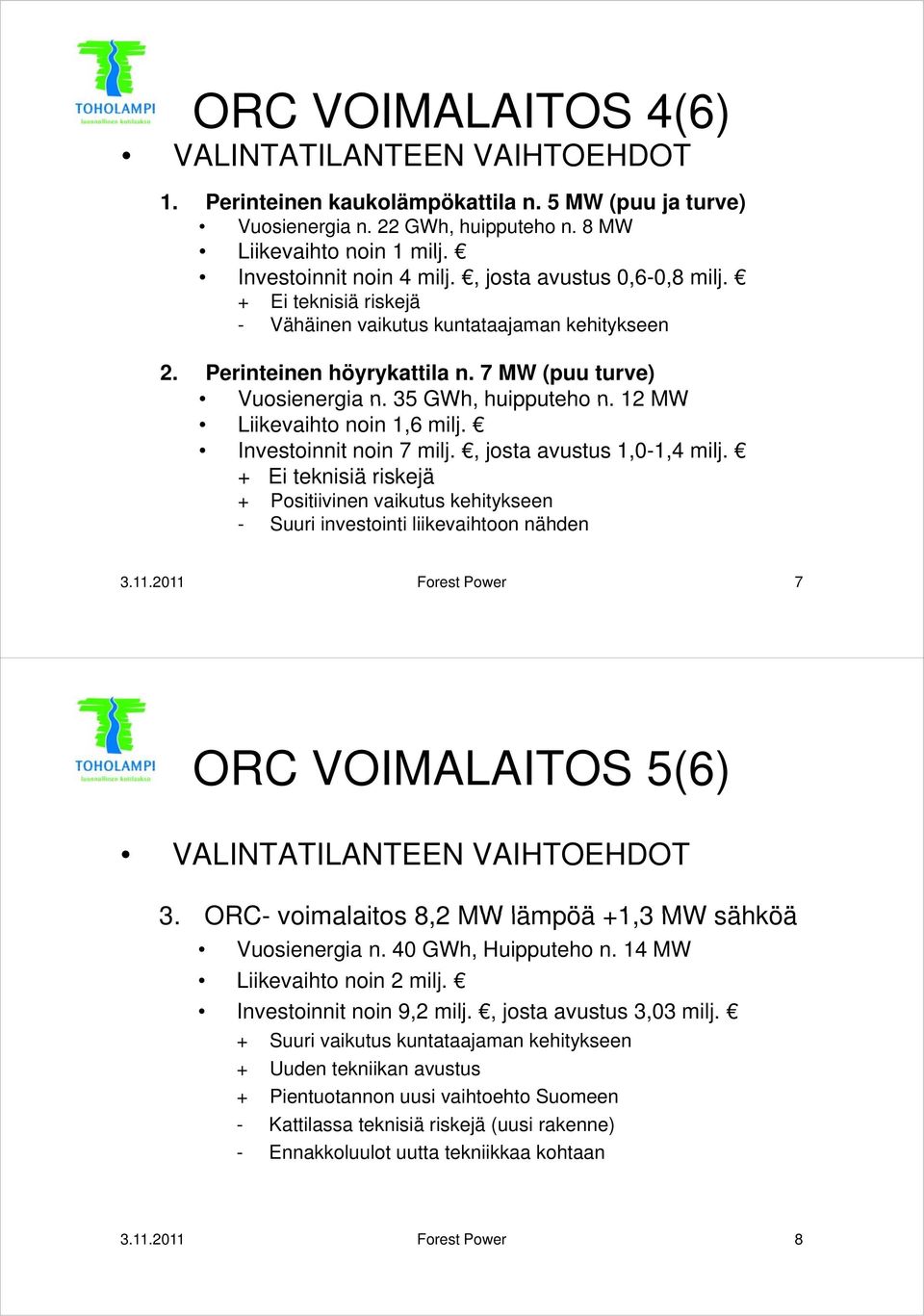 12 MW Liikevaihto noin 1,6 milj. Investoinnit noin 7 milj., josta avustus 1,0-1,4 milj. + Ei teknisiä riskejä + Positiivinen vaikutus kehitykseen - Suuri investointi liikevaihtoon nähden 3.11.