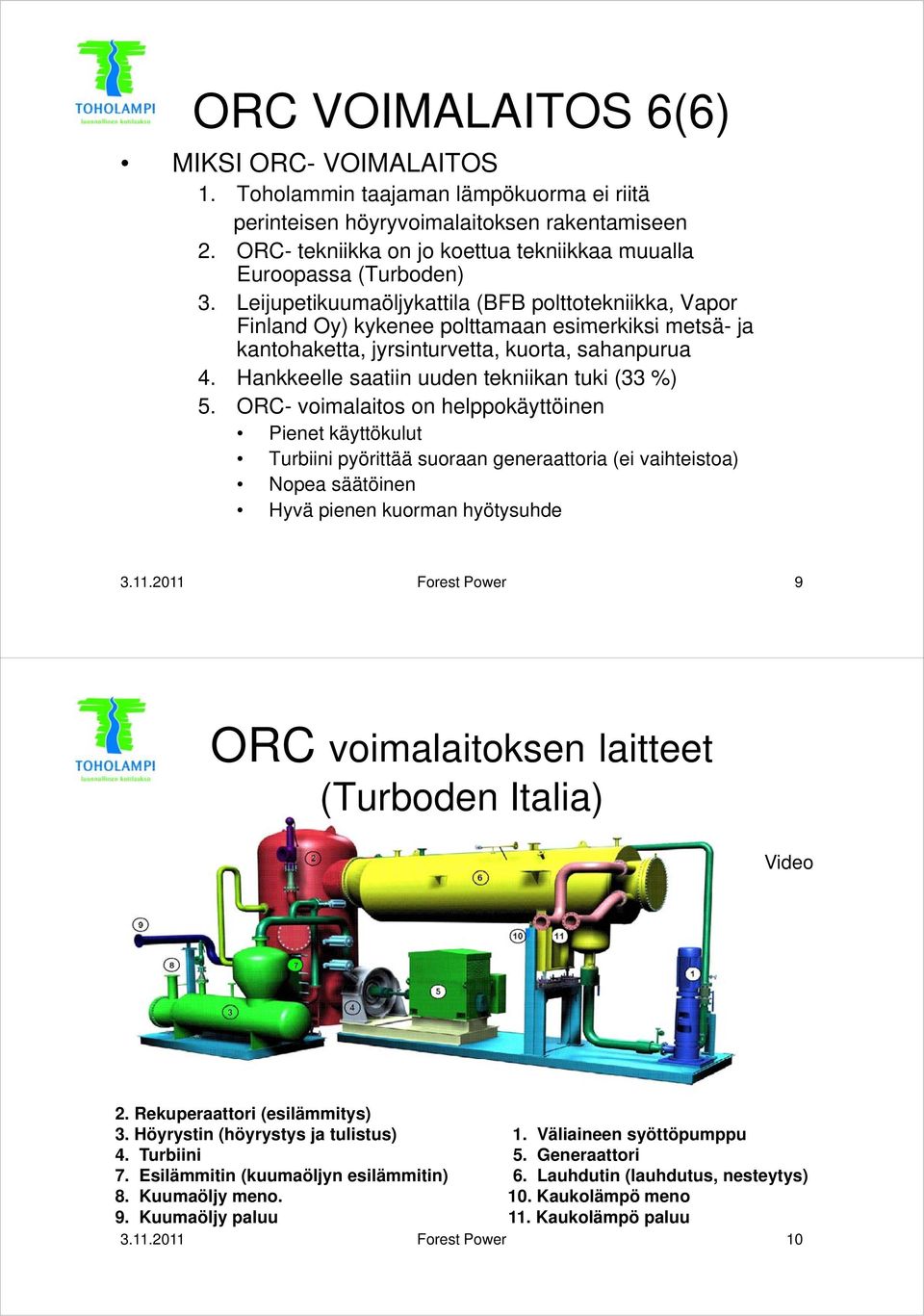 Leijupetikuumaöljykattila (BFB polttotekniikka, Vapor Finland Oy) kykenee polttamaan esimerkiksi metsä- ja kantohaketta, jyrsinturvetta, kuorta, sahanpurua 4.