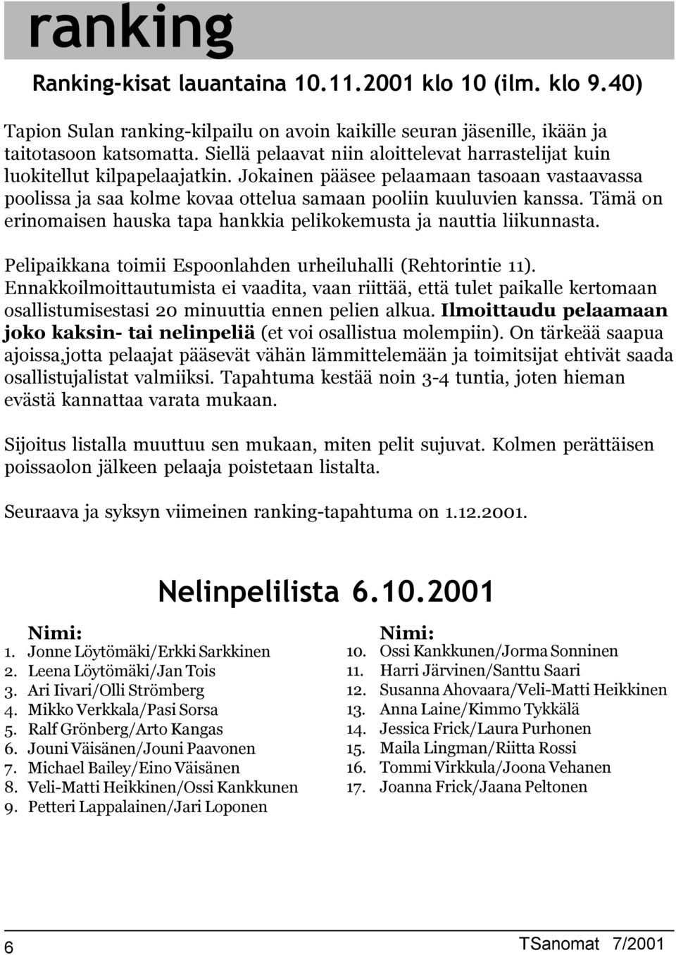 Tämä on erinomaisen hauska tapa hankkia pelikokemusta ja nauttia liikunnasta. Pelipaikkana toimii Espoonlahden urheiluhalli (Rehtorintie 11).