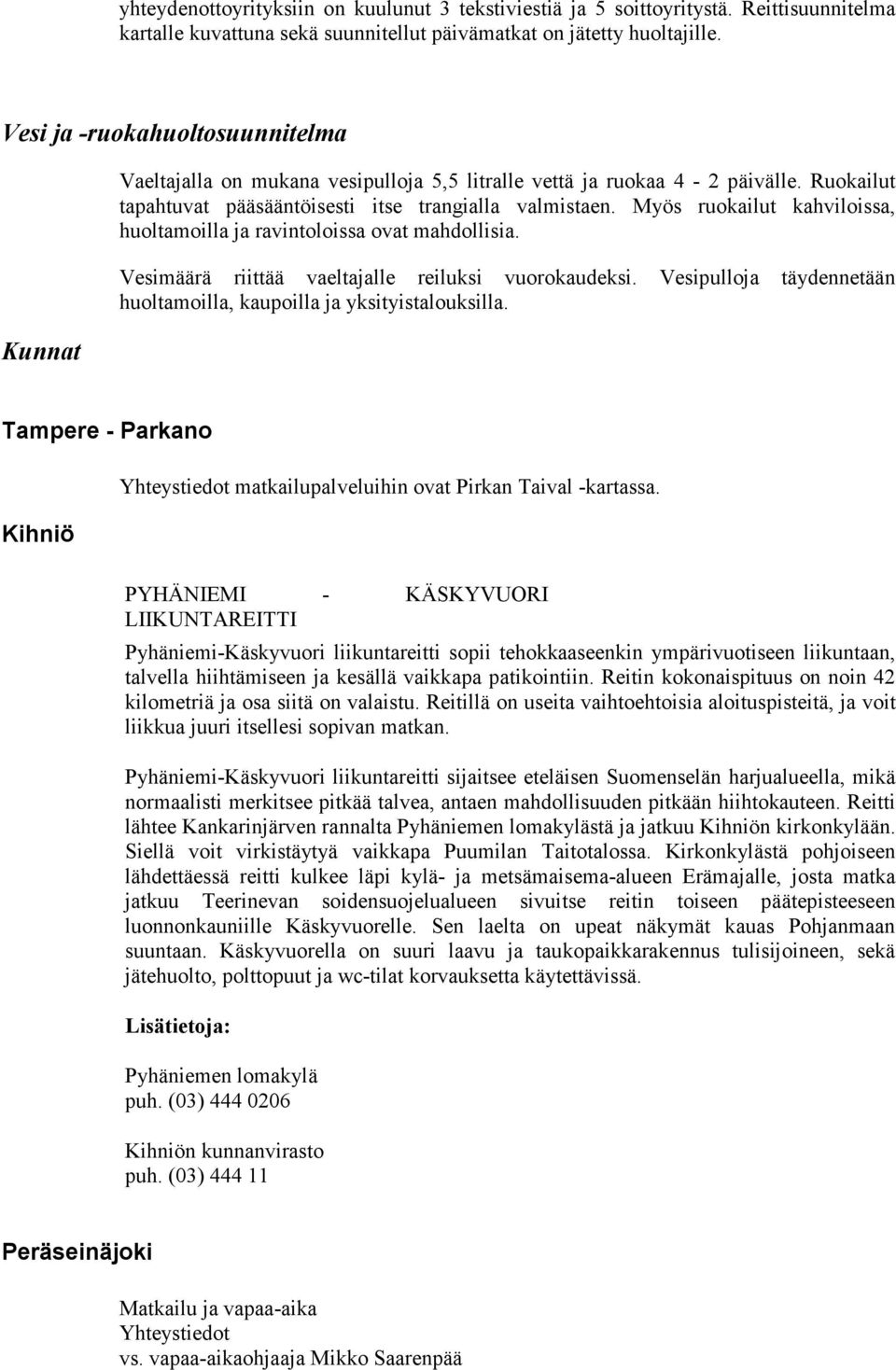 Myös ruokailut kahviloissa, huoltamoilla ja ravintoloissa ovat mahdollisia. Vesimäärä riittää vaeltajalle reiluksi vuorokaudeksi.